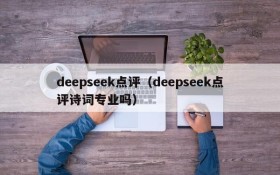 deepseek点评（deepseek点评诗词专业吗）