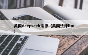 美国deepseek法律（美国法律llm）