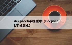 deepseek手机版本（Deepseek手机版本）