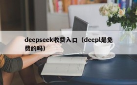 deepseek收费入口（deepl是免费的吗）