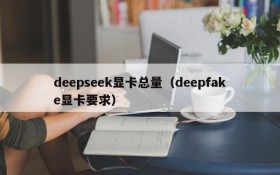 deepseek显卡总量（deepfake显卡要求）