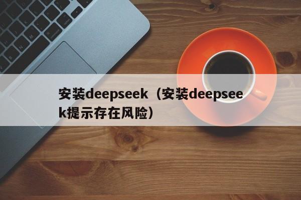 安装deepseek（安装deepseek提示存在风险）