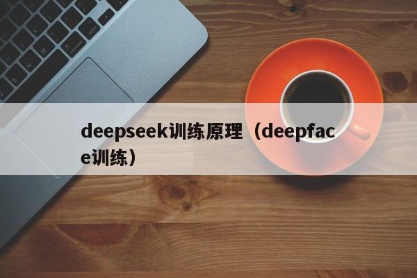 deepseek训练原理(deepface训练)