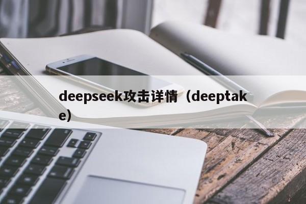 deepseek攻击详情(deeptake)