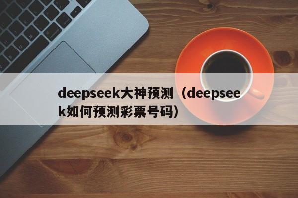 deepseek大神预测（deepseek如何预测彩票号码）