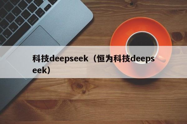 科技deepseek（恒为科技deepseek）