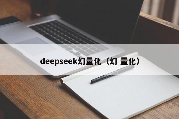 deepseek幻量化(幻 量化)