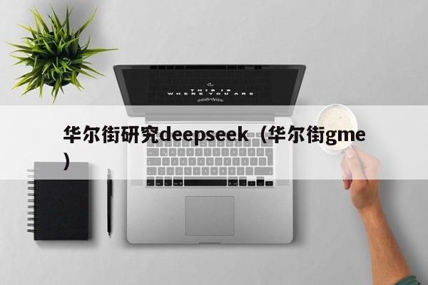 华尔街研究deepseek(华尔街gme)