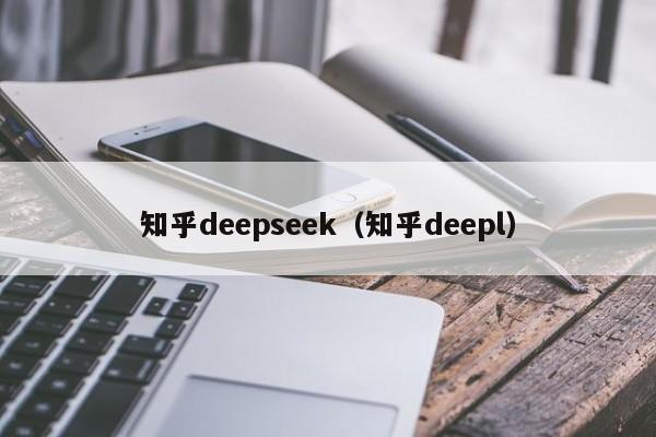 知乎deepseek（知乎deepl）