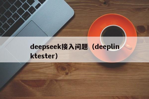 deepseek接入问题(deeplinktester)