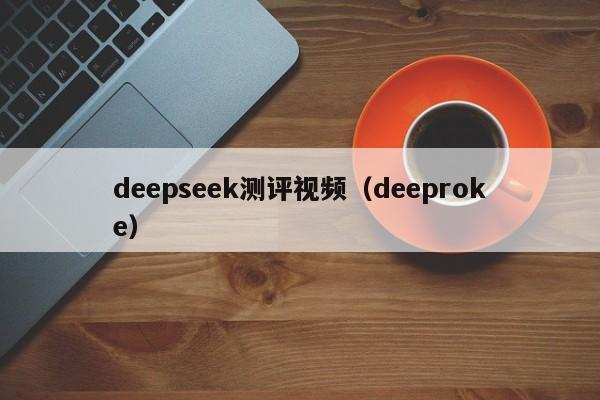 deepseek测评视频(deeproke)