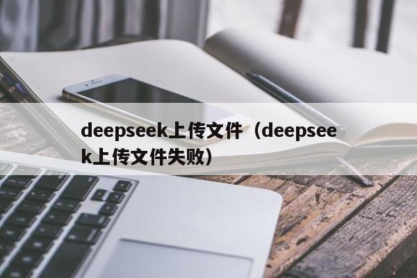 deepseek上传文件(deepseek上传文件失败)
