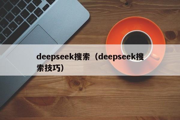deepseek搜索（deepseek搜索技巧）