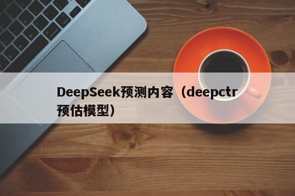 DeepSeek预测内容(deepctr预估模型)