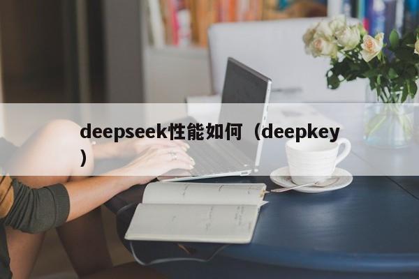 deepseek性能如何（deepkey）