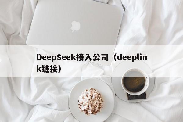 DeepSeek接入公司（deeplink链接）