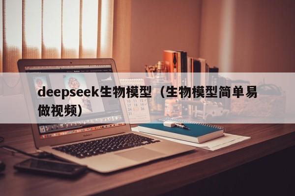 deepseek生物模型(生物模型简单易做视频)