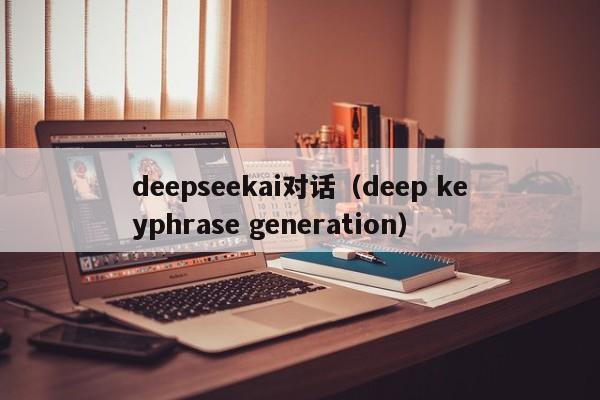 deepseekai对话（deep keyphrase generation）