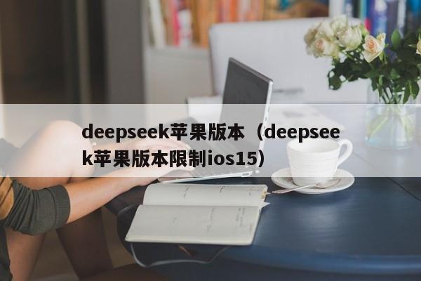 deepseek苹果版本(deepseek苹果版本限制ios15)