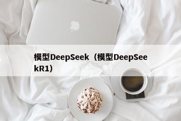 模型DeepSeek(模型DeepSeekR1)