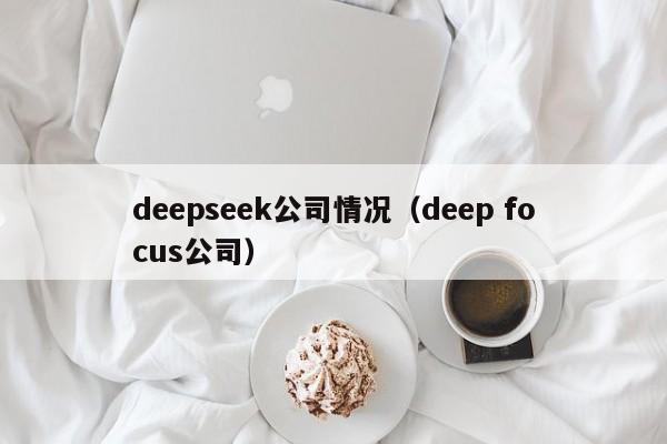 deepseek公司情况（deep focus公司）